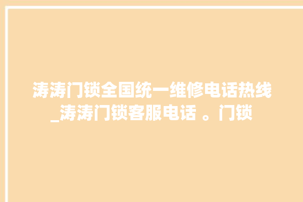 涛涛门锁全国统一维修电话热线_涛涛门锁客服电话 。门锁