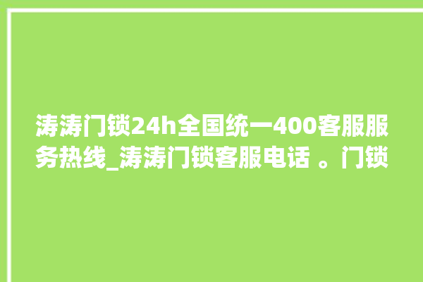 涛涛门锁24h全国统一400客服服务热线_涛涛门锁客服电话 。门锁