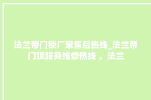 法兰帝门锁厂家售后热线_法兰帝门锁服务维修热线 。法兰