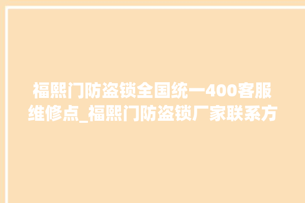 福熙门防盗锁全国统一400客服维修点_福熙门防盗锁厂家联系方式 。防盗锁