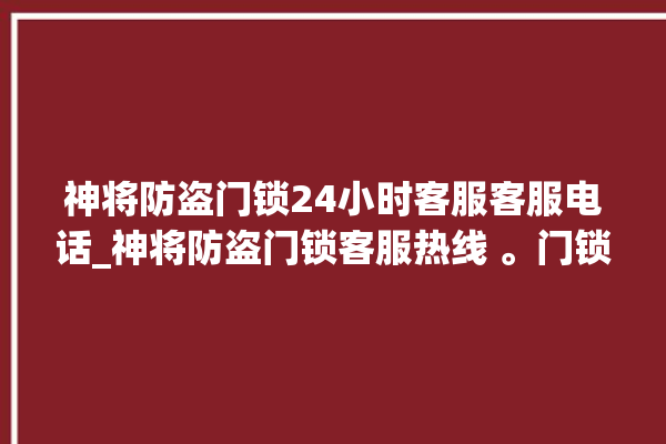 神将防盗门锁24小时客服客服电话_神将防盗门锁客服热线 。门锁