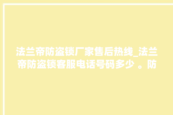 法兰帝防盗锁厂家售后热线_法兰帝防盗锁客服电话号码多少 。防盗锁