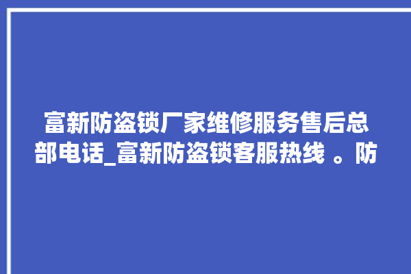 富新防盗锁厂家维修服务售后总部电话_富新防盗锁客服热线 。防盗锁