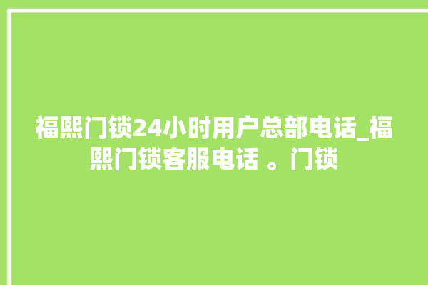 福熙门锁24小时用户总部电话_福熙门锁客服电话 。门锁