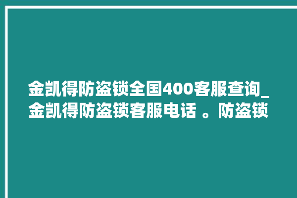 金凯得防盗锁全国400客服查询_金凯得防盗锁客服电话 。防盗锁