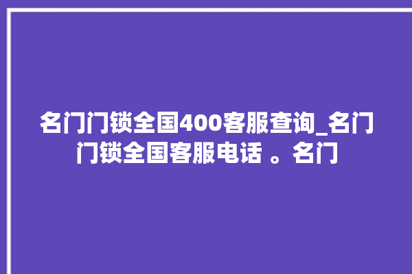 名门门锁全国400客服查询_名门门锁全国客服电话 。名门