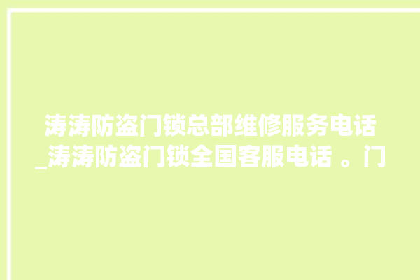 涛涛防盗门锁总部维修服务电话_涛涛防盗门锁全国客服电话 。门锁