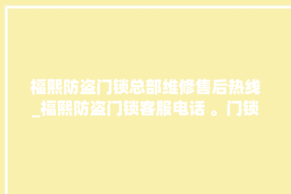 福熙防盗门锁总部维修售后热线_福熙防盗门锁客服电话 。门锁