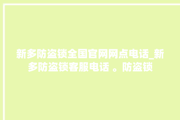 新多防盗锁全国官网网点电话_新多防盗锁客服电话 。防盗锁