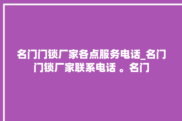 名门门锁厂家各点服务电话_名门门锁厂家联系电话 。名门