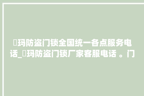 玥玛防盗门锁全国统一各点服务电话_玥玛防盗门锁厂家客服电话 。门锁