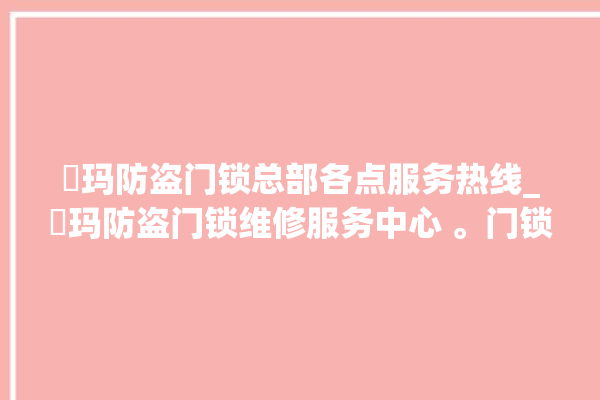 玥玛防盗门锁总部各点服务热线_玥玛防盗门锁维修服务中心 。门锁