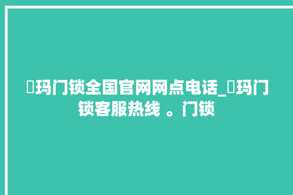 玥玛门锁全国官网网点电话_玥玛门锁客服热线 。门锁