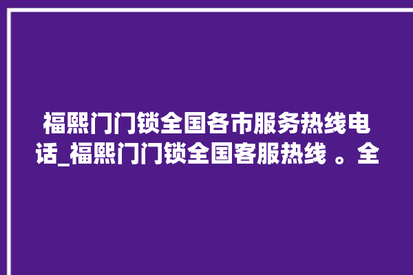 福熙门门锁全国各市服务热线电话_福熙门门锁全国客服热线 。全国