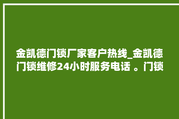 金凯德门锁厂家客户热线_金凯德门锁维修24小时服务电话 。门锁