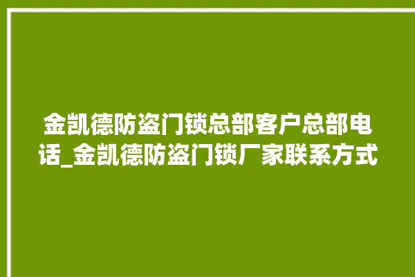 金凯德防盗门锁总部客户总部电话_金凯德防盗门锁厂家联系方式 。门锁