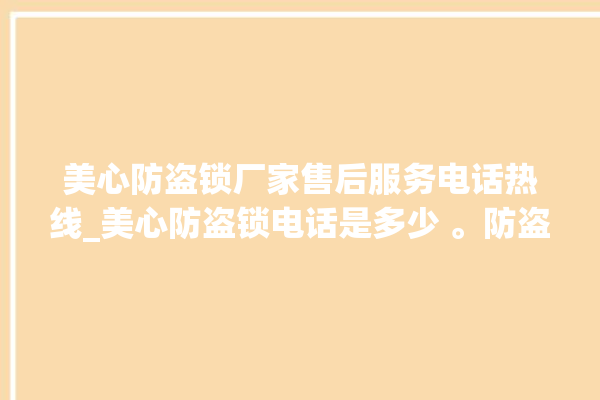 美心防盗锁厂家售后服务电话热线_美心防盗锁电话是多少 。防盗锁