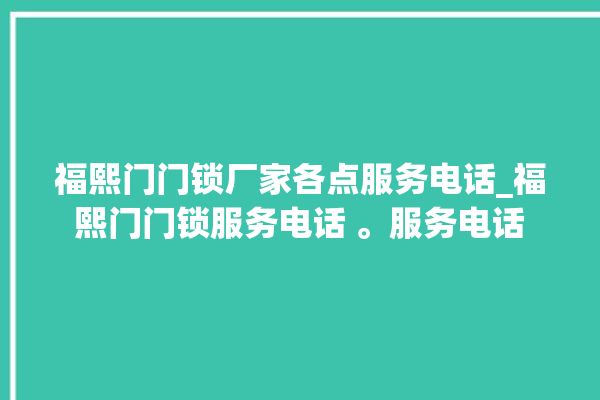 福熙门门锁厂家各点服务电话_福熙门门锁服务电话 。服务电话