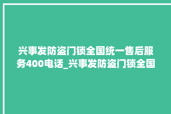 兴事发防盗门锁全国统一售后服务400电话_兴事发防盗门锁全国维修服务热线 。门锁