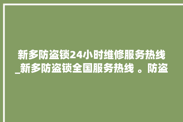 新多防盗锁24小时维修服务热线_新多防盗锁全国服务热线 。防盗锁