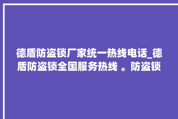 德盾防盗锁厂家统一热线电话_德盾防盗锁全国服务热线 。防盗锁