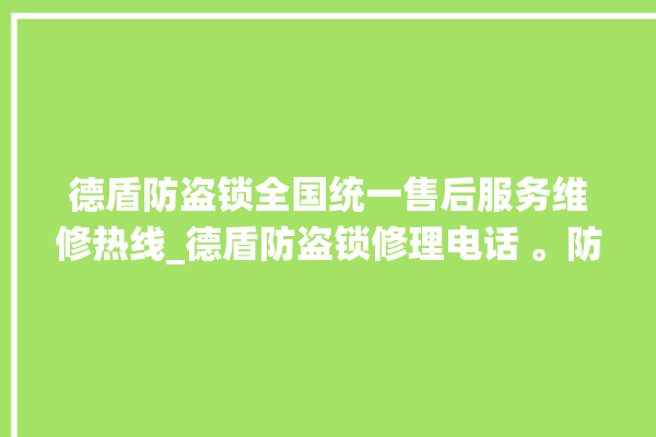 德盾防盗锁全国统一售后服务维修热线_德盾防盗锁修理电话 。防盗锁