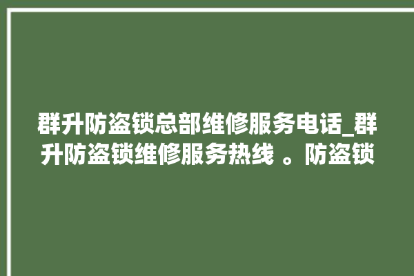 群升防盗锁总部维修服务电话_群升防盗锁维修服务热线 。防盗锁