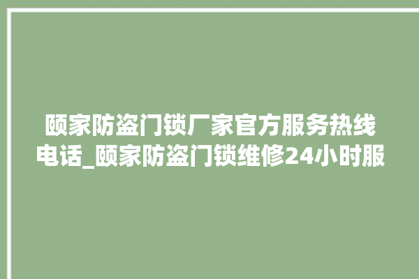 颐家防盗门锁厂家官方服务热线电话_颐家防盗门锁维修24小时服务电话 。门锁