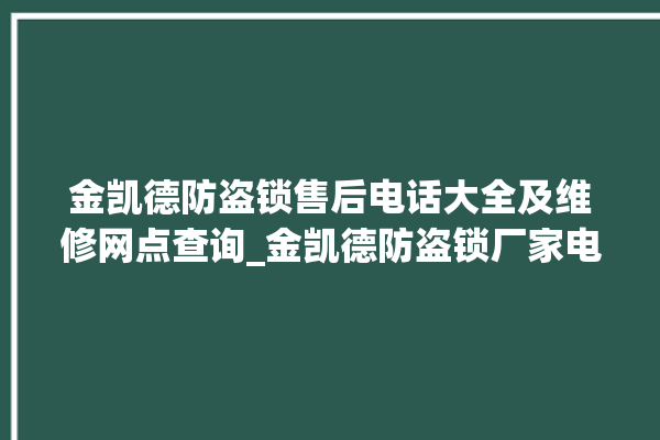 金凯德防盗锁售后电话大全及维修网点查询_金凯德防盗锁厂家电话 。防盗锁