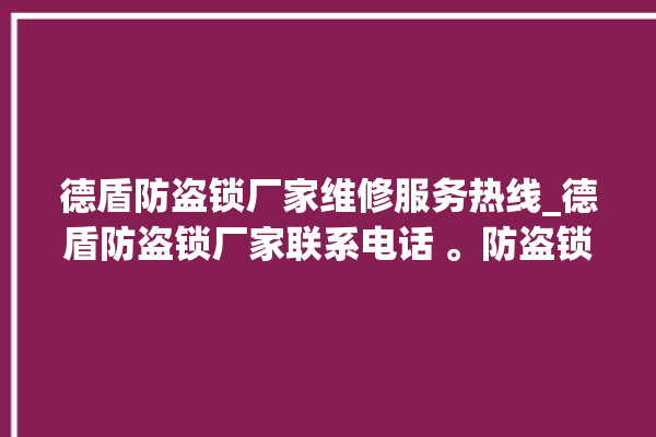 德盾防盗锁厂家维修服务热线_德盾防盗锁厂家联系电话 。防盗锁