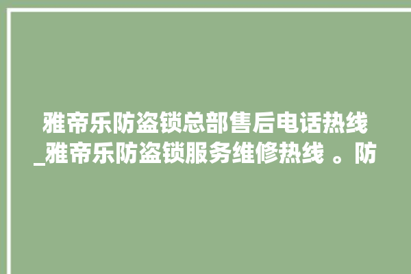 雅帝乐防盗锁总部售后电话热线_雅帝乐防盗锁服务维修热线 。防盗锁