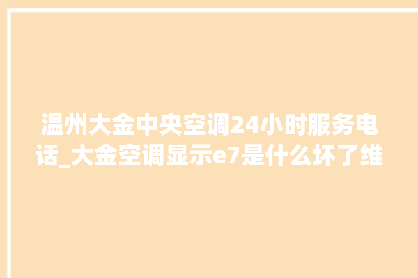 温州大金中央空调24小时服务电话_大金空调显示e7是什么坏了维修需多少钱 。大金