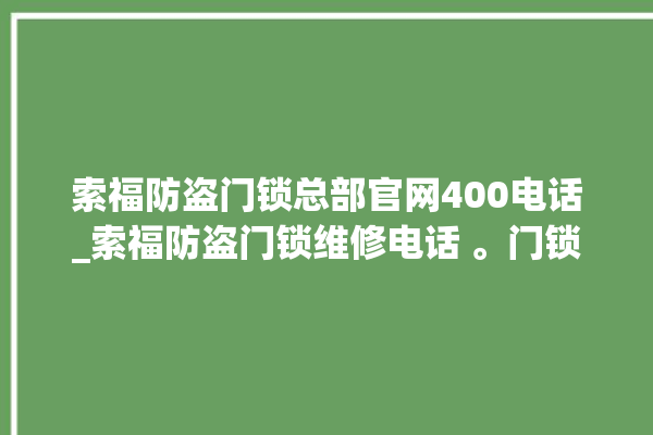 索福防盗门锁总部官网400电话_索福防盗门锁维修电话 。门锁