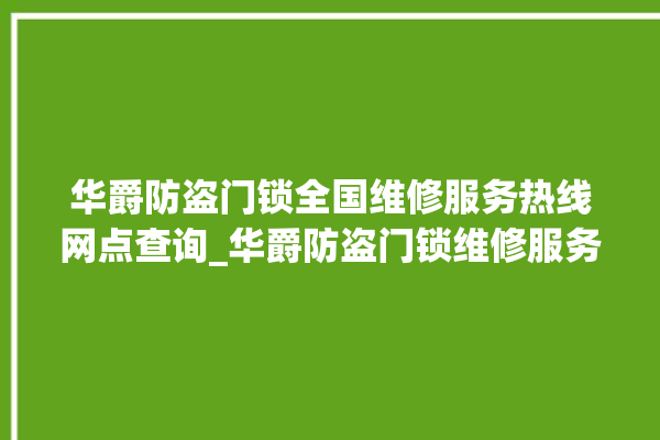 华爵防盗门锁全国维修服务热线网点查询_华爵防盗门锁维修服务24小时热线 。门锁