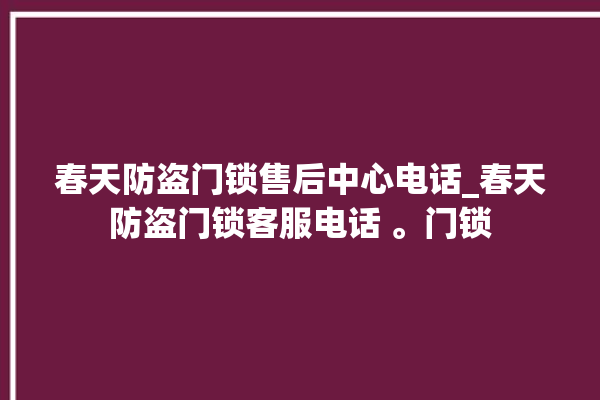 春天防盗门锁售后中心电话_春天防盗门锁客服电话 。门锁