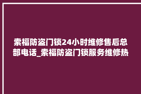 索福防盗门锁24小时维修售后总部电话_索福防盗门锁服务维修热线 。门锁