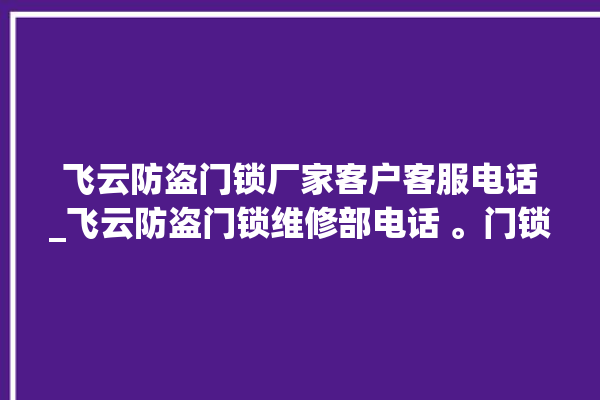 飞云防盗门锁厂家客户客服电话_飞云防盗门锁维修部电话 。门锁