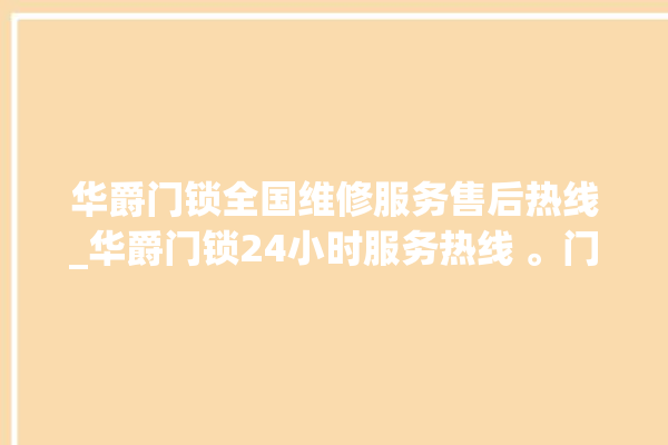 华爵门锁全国维修服务售后热线_华爵门锁24小时服务热线 。门锁