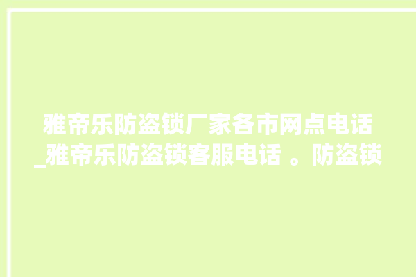 雅帝乐防盗锁厂家各市网点电话_雅帝乐防盗锁客服电话 。防盗锁