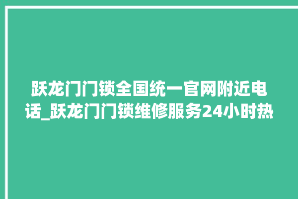 跃龙门门锁全国统一官网附近电话_跃龙门门锁维修服务24小时热线 。门锁