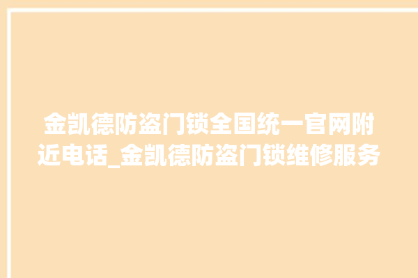 金凯德防盗门锁全国统一官网附近电话_金凯德防盗门锁维修服务中心 。门锁