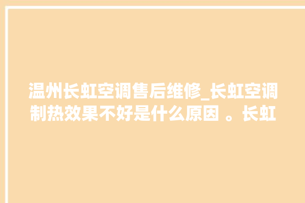 温州长虹空调售后维修_长虹空调制热效果不好是什么原因 。长虹空调