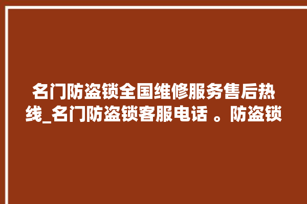 名门防盗锁全国维修服务售后热线_名门防盗锁客服电话 。防盗锁