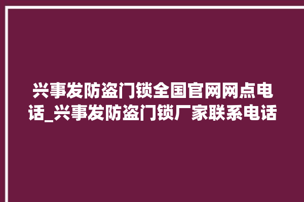 兴事发防盗门锁全国官网网点电话_兴事发防盗门锁厂家联系电话 。门锁