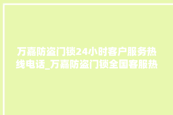 万嘉防盗门锁24小时客户服务热线电话_万嘉防盗门锁全国客服热线 。门锁