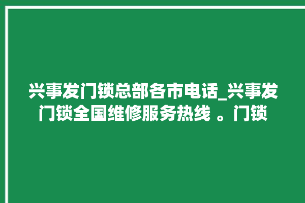 兴事发门锁总部各市电话_兴事发门锁全国维修服务热线 。门锁