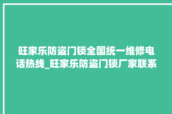 旺家乐防盗门锁全国统一维修电话热线_旺家乐防盗门锁厂家联系方式 。门锁