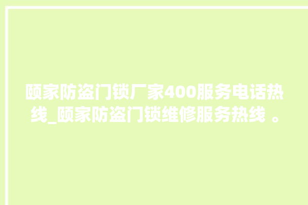 颐家防盗门锁厂家400服务电话热线_颐家防盗门锁维修服务热线 。门锁