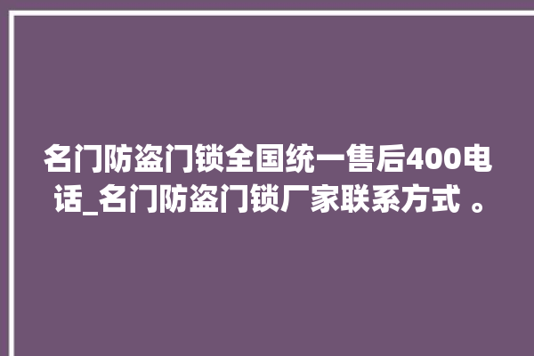 名门防盗门锁全国统一售后400电话_名门防盗门锁厂家联系方式 。名门