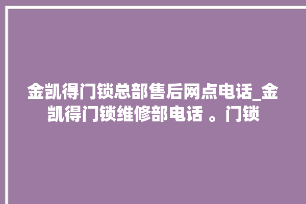 金凯得门锁总部售后网点电话_金凯得门锁维修部电话 。门锁